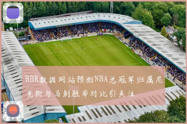 BBR数据网站预测NBA总冠军归属尼克斯与马刺胜率对比引关注