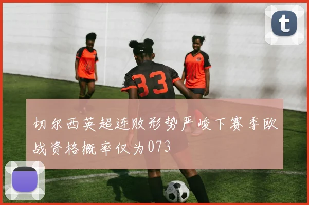 切尔西英超连败形势严峻下赛季欧战资格概率仅为073