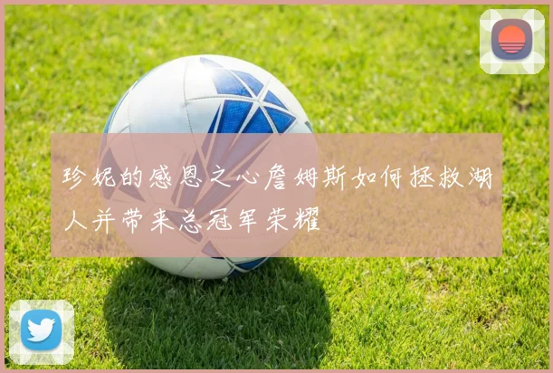 珍妮的感恩之心詹姆斯如何拯救湖人并带来总冠军荣耀