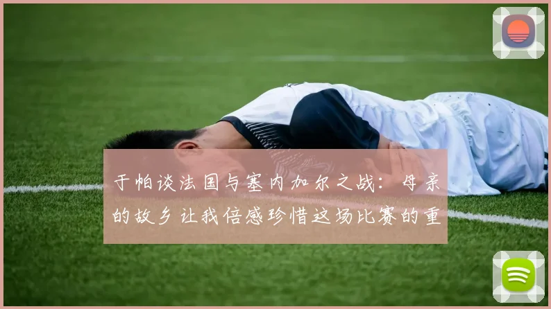 于帕谈法国与塞内加尔之战：母亲的故乡让我倍感珍惜这场比赛的重要性
