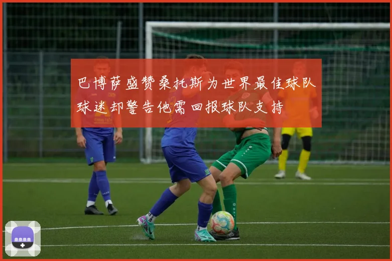 巴博萨盛赞桑托斯为世界最佳球队球迷却警告他需回报球队支持