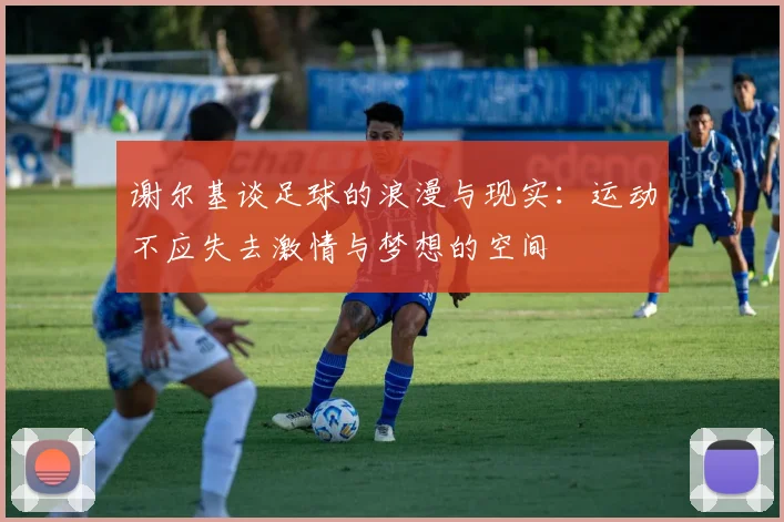 谢尔基谈足球的浪漫与现实：运动不应失去激情与梦想的空间